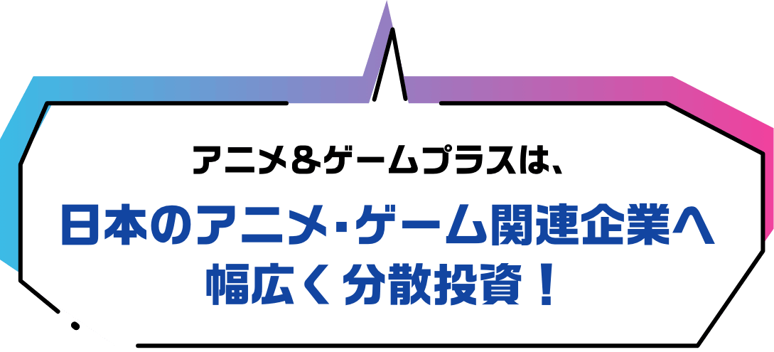 アニメ＆ゲームプラスは、日本のアニメ•ゲーム関連企業へ幅広く分散投資！